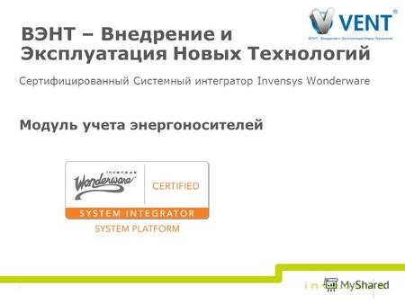 ВЭНТ – Внедрение и Эксплуатация Новых Технологий Сертифицированный Системный интегратор Invensys Wonderware Модуль учета энергоносителей 1.