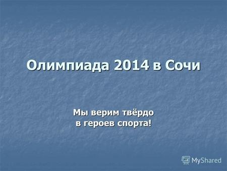 Олимпиада 2014 в Сочи Мы верим твёрдо в героев спорта!