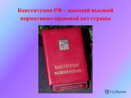 Конституция РФ – высший высший нормативно-правовой акт страны.