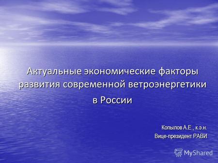 Актуальные экономические факторы развития современной ветроэнергетики в России Копылов А.Е., к.э.н. Вице-президент РАВИ.