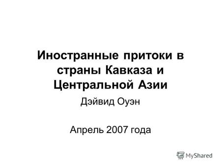 Иностранные притоки в страны Кавказа и Центральной Азии Дэйвид Оуэн Апрель 2007 года.