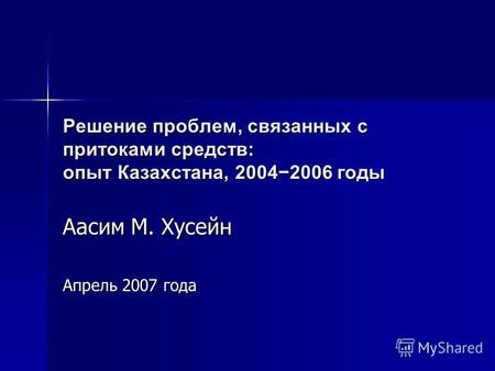 Решение проблем, связанных с притоками средств: опыт Казахстана, 20042006 годы Аасим М. Хусейн Апрель 2007 года.