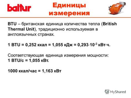 Единицы измерения BTU – британская единица количества тепла (British Thermal Unit), традиционно используемая в англоязычных странах. 1 BTU = 0,252 ккал.