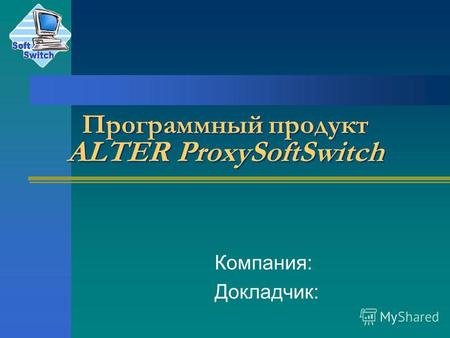 Программный продукт ALTER ProxySoftSwitch Компания: Докладчик: