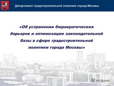 Департамент градостроительной политики города Москвы «Об устранении бюрократических барьеров и оптимизации законодательной базы в сфере градостроительной.