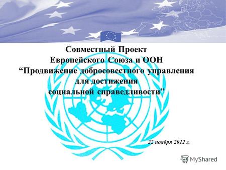 Совместный Проект Европейского Союза и ООНПродвижение добросовестного управления для достижения социальной справедливости 22 ноября 2012 г.