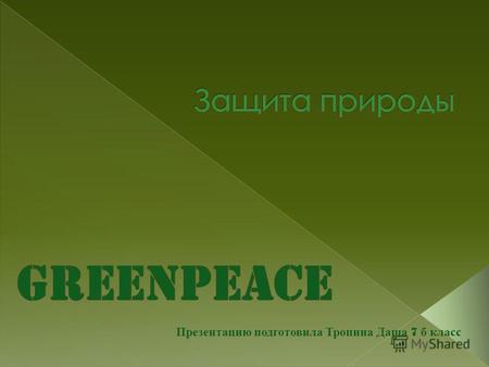 Презентацию подготовила Тропина Даша 7 б класс. Гринпис (англ. Greenpeace «зелёный мир») международная общественная природоохранная организация.