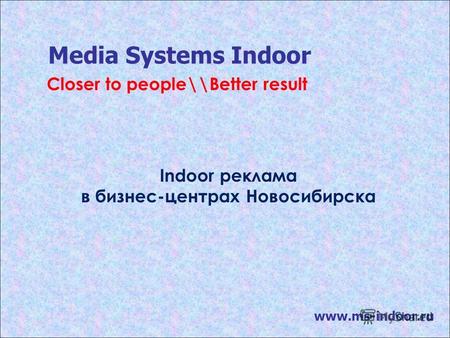 Media Systems Indoor www.ms-indoor.ru Indoor реклама в бизнес-центрах Новосибирска Closer to people\\Better result.