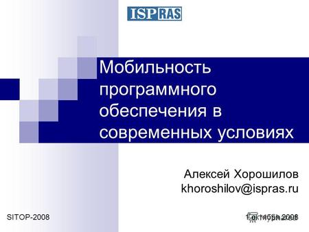 Мобильность программного обеспечения в современных условиях SITOP-2008 1 октября 2008 Алексей Хорошилов khoroshilov@ispras.ru.