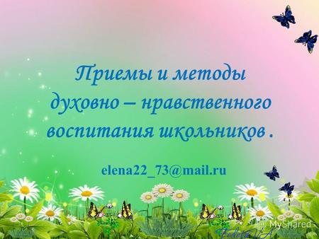 Приемы и методы духовно – нравственного воспитания школьников. elena22_73@mail.ru.