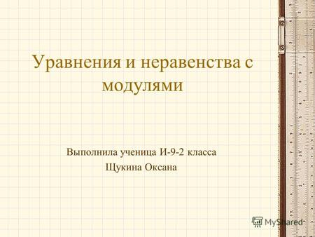 Уравнения и неравенства с модулями Выполнила ученица И-9-2 класса Щукина Оксана.