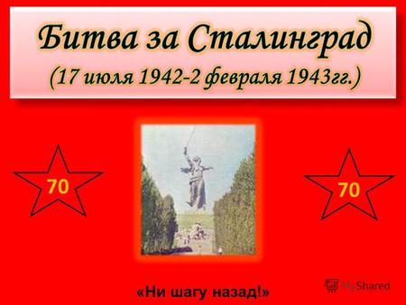 «Ни шагу назад!» 70. Сентябрь 1942г. – начало боев в городе Противнику оставался 1 километр до Волги.