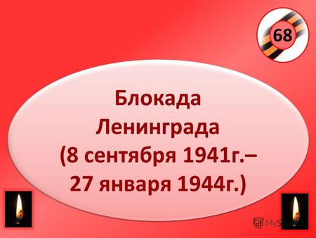 68 Блокада Ленинграда (8 сентября 1941г.– 27 января 1944г.) Блокада Ленинграда (8 сентября 1941г.– 27 января 1944г.)