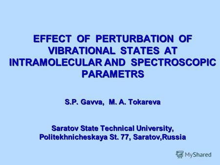 EFFECT OF PERTURBATION OF VIBRATIONAL STATES AT INTRAMOLECULAR AND SPECTROSCOPIC PARAMETRS S.P. Gavva, M. A. Tokareva Saratov State Technical University,