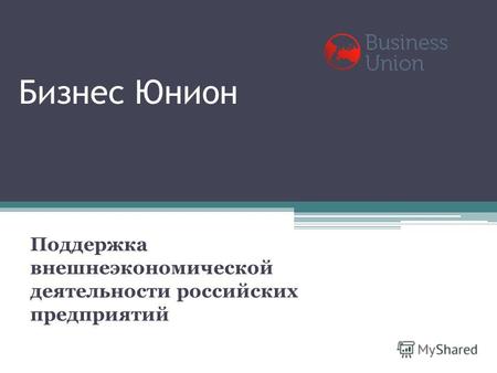 Бизнес Юнион Поддержка внешнеэкономической деятельности российских предприятий.