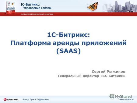 1С-Битрикс: Платформа аренды приложений (SAAS) Сергей Рыжиков Генеральный директор «1С-Битрикс»
