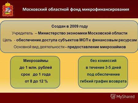 Московский областной фонд микрофинансирования Создан в 2009 году Учредитель – Министерство экономики Московской области Цель - обеспечение доступа субъектов.
