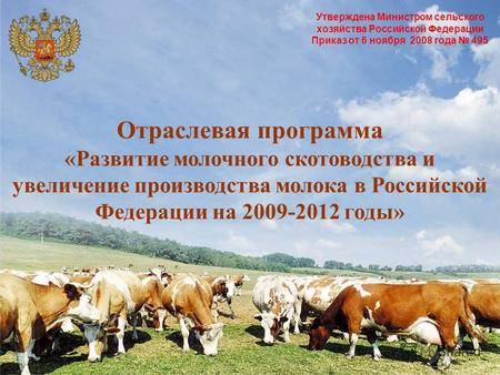 Утверждена Министром сельского хозяйства Российской Федерации Приказ от 6 ноября 2008 года 495 Отраслевая программа «Развитие молочного скотоводства и.