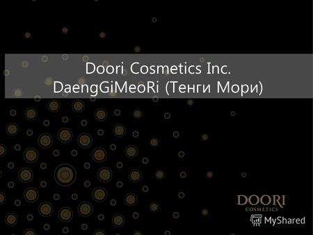 Doori Cosmetics Inc. DaengGiMeoRi (Тенги Мори). Наибольшая доля в сбыте продукции для волос в течении 3х лет с 2006 по 2008гг 1 в рейтинге лучших брендов.