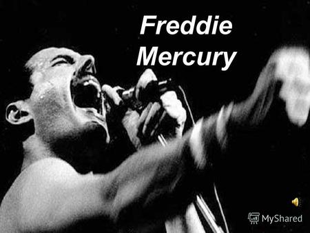 Freddie Mercury. Фре́дди Ме́ркьюри (англ. Freddie Mercury, настоящее имя Фару́х Балса́ра; 5 сентября 1946, Каменный город, Занзибар 24 ноября 1991, Лондон,
