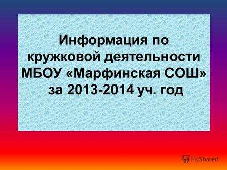Информация по кружковой деятельности МБОУ «Марфинская СОШ» за 2013-2014 уч. год.