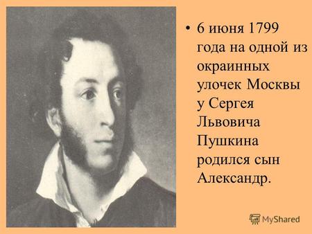 6 июня 1799 года на одной из окраинных улочек Москвы у Сергея Львовича Пушкина родился сын Александр.