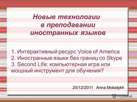 Новые технологии в преподавании иностранных языков 1. Интерактивный ресурс Voice of America 2. Иностранные языки без границ со Skype 3. Second Life: компьютерная.