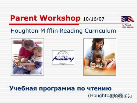 Parent Workshop 10/16/07 Houghton Mifflin Reading Curriculum Учебная программа по чтению Учебная программа по чтению (Houghton Mifflin) No Parent LEFT.