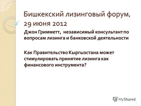 Бишкекский лизинговый форум, 29 июня 2012 Джон Гримметт, независимый консультант по вопросам лизинга и банковской деятельности Как Правительство Кыргызстана.