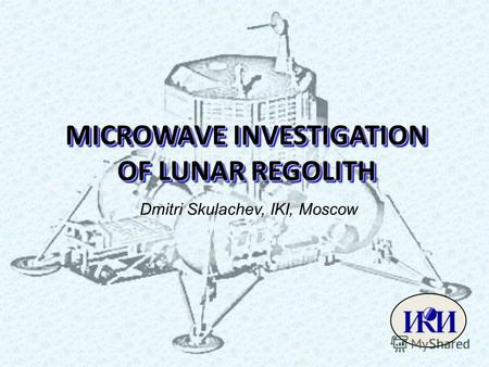 MICROWAVE INVESTIGATION OF LUNAR REGOLITH Dmitri Skulachev, IKI, Moscow.