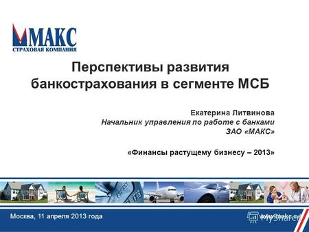 Москва, 11 апреля 2013 года www.makc.ru Перспективы развития банкострахования в сегменте МСБ Екатерина Литвинова Начальник управления по работе с банками.