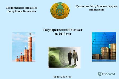 Министерство финансов Республики Казахстан Государственный бюджет за 2013 год Тараз 2013 год Қазақстан Республикасы Қаржы министрлігі