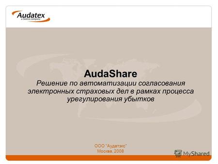 AudaShare AudaShare Решение по автоматизации согласования электронных страховых дел в рамках процесса урегулирования убытков ООО Аудатэкс Москва, 2008.