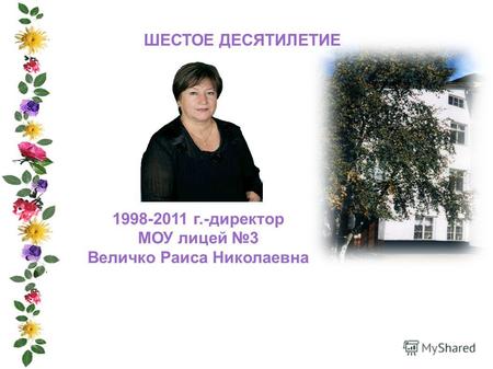 ШЕСТОЕ ДЕСЯТИЛЕТИЕ 1998-2011 г.-директор МОУ лицей 3 Величко Раиса Николаевна.