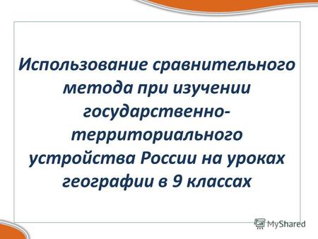 Использование сравнительного метода при изучении государственно- территориального устройства России на уроках географии в 9 классах.