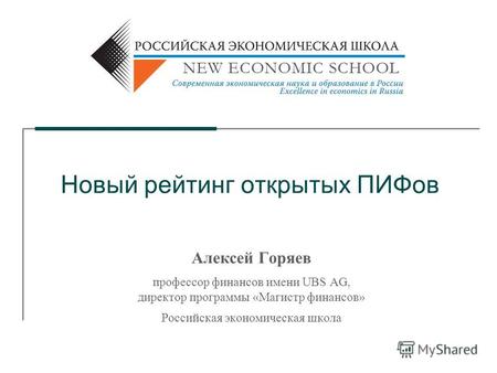 Новый рейтинг открытых ПИФов Алексей Горяев профессор финансов имени UBS AG, директор программы «Магистр финансов» Российская экономическая школа.