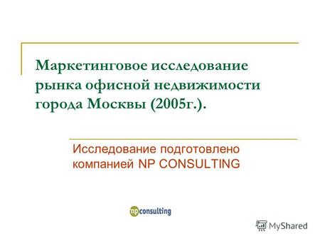 Маркетинговое исследование рынка офисной недвижимости города Москвы (2005г.). Исследование подготовлено компанией NP CONSULTING.