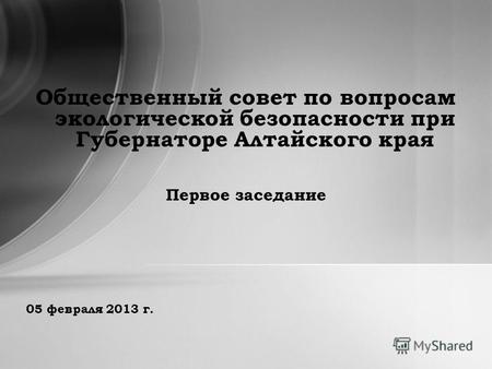 05 февраля 2013 г. Общественный совет по вопросам экологической безопасности при Губернаторе Алтайского края Первое заседание.