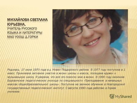 Родилась 17 июля 1970 года в д. Нивки Поддорского района. В 1977 году поступила в 1 класс. Принимала активное участие в жизни школы и класса, посещала.