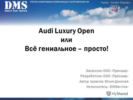 Audi Luxury Open или Всё гениальное – просто! Заказчик: ООО «Премьер» Разработчик: ООО «Премьер» Автор проекта: Юлия Донская Исполнитель: «DMService»