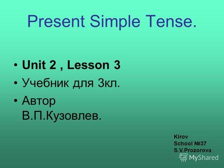 Present Simple Tense. Unit 2, Lesson 3 Учебник для 3кл. Автор В.П.Кузовлев. Kirov School 37 S.V.Prozorova.