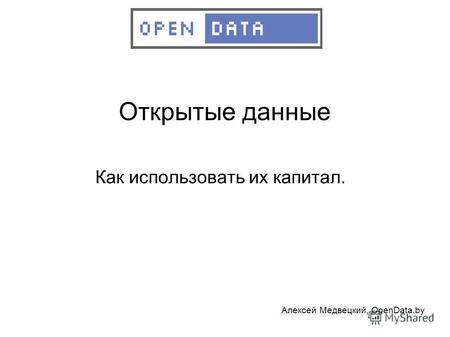 Открытые данные Как использовать их капитал. Алексей Медвецкий, OpenData.by.
