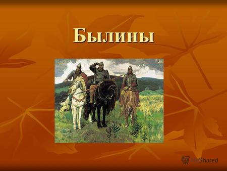 Былины Былины русские народные эпические песни о подвигах богатырей. Основой сюжета былины является какое- либо героическое событие, либо примечательный.