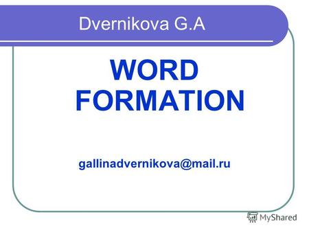 Dvernikova G.A WORD FORMATION gallinadvernikova@mail.ru.