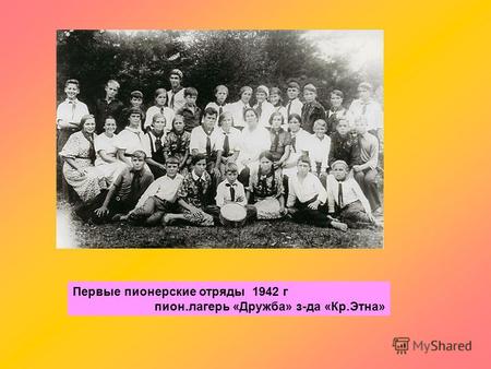 Первые пионерские отряды 1942 г пион.лагерь «Дружба» з-да «Кр.Этна»