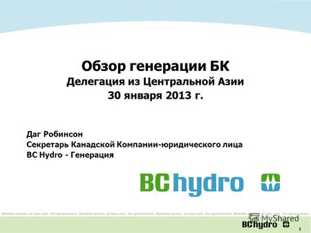 1 Обзор генерации БК Делегация из Центральной Азии 30 января 2013 г. Даг Робинсон Секретарь Канадской Компании-юридического лица BC Hydro - Генерация.