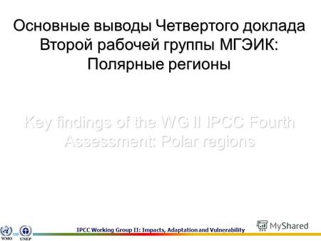 IPCC Working Group II: Impacts, Adaptation and Vulnerability Основные выводы Четвертого доклада Второй рабочей группы МГЭИК: Полярные регионы Key findings.