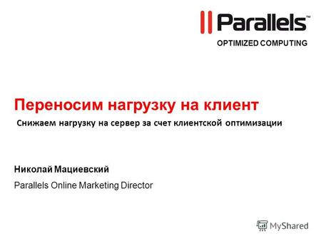 OPTIMIZED COMPUTING Переносим нагрузку на клиент Николай Мациевский Parallels Online Marketing Director Снижаем нагрузку на сервер за счет клиентской оптимизации.