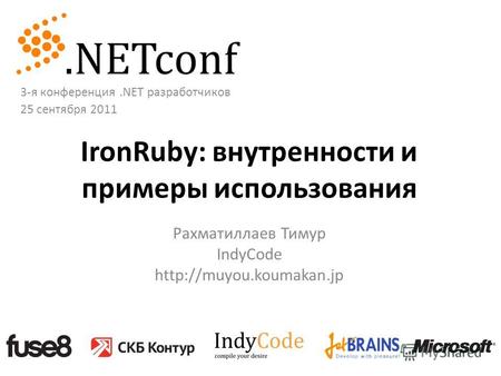 IronRuby: внутренности и примеры использования Рахматиллаев Тимур IndyCode  3-я конференция.NET разработчиков 25 сентября 2011.
