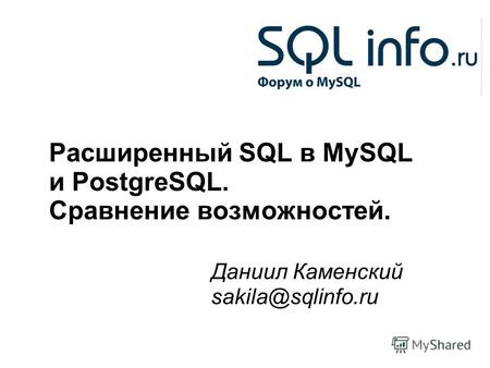 1 Расширенный SQL в MySQL и PostgreSQL. Сравнение возможностей. Даниил Каменский sakila@sqlinfo.ru.